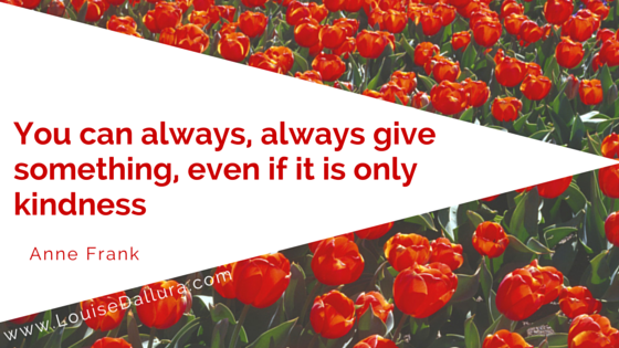You can always, always give something, even if it is only kindness